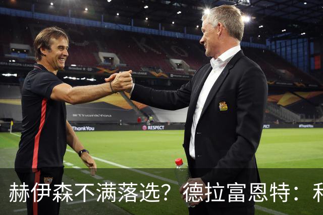 赫伊森不满落选？德拉富恩特：和他没问题，他做人和踢球仍需成长